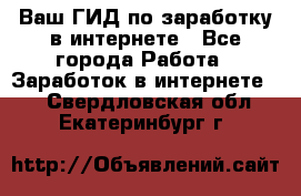 Ваш ГИД по заработку в интернете - Все города Работа » Заработок в интернете   . Свердловская обл.,Екатеринбург г.